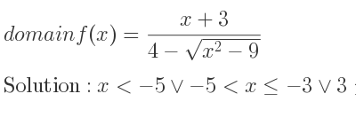 The domain of f(x)=(x+3)/(4-sqrt(x^2-9)) is x<-5\lor-5<x<=-3\lor 3<= x<5\lor x>5
